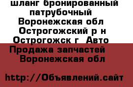 шланг бронированный патрубочный - Воронежская обл., Острогожский р-н, Острогожск г. Авто » Продажа запчастей   . Воронежская обл.